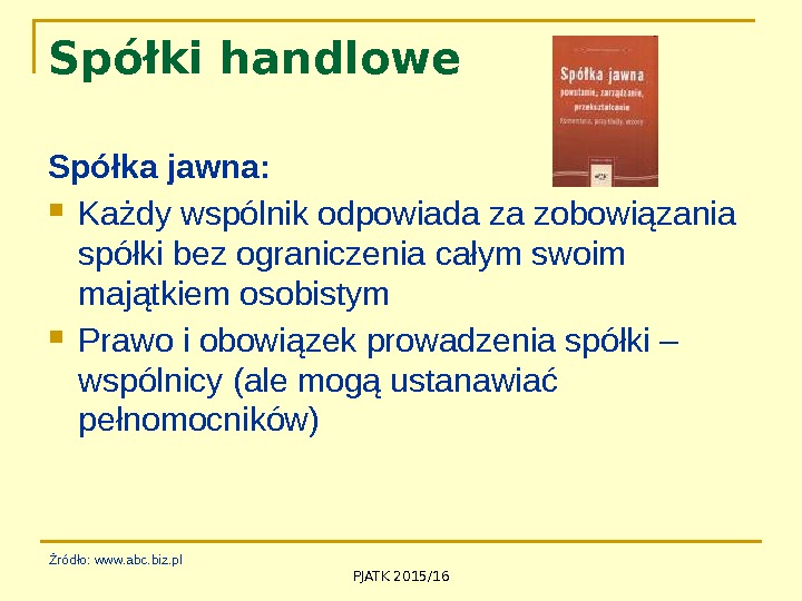 PJATK 2015/16 Spółki handlowe Spółka jawna:  Każdy wspólnik odpowiada za zobowiązania spółki bez