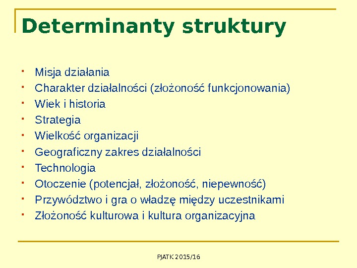 PJATK 2015/16 Determinanty struktury Misja działania  Charakter działalności (złożoność funkcjonowania) Wiek i historia