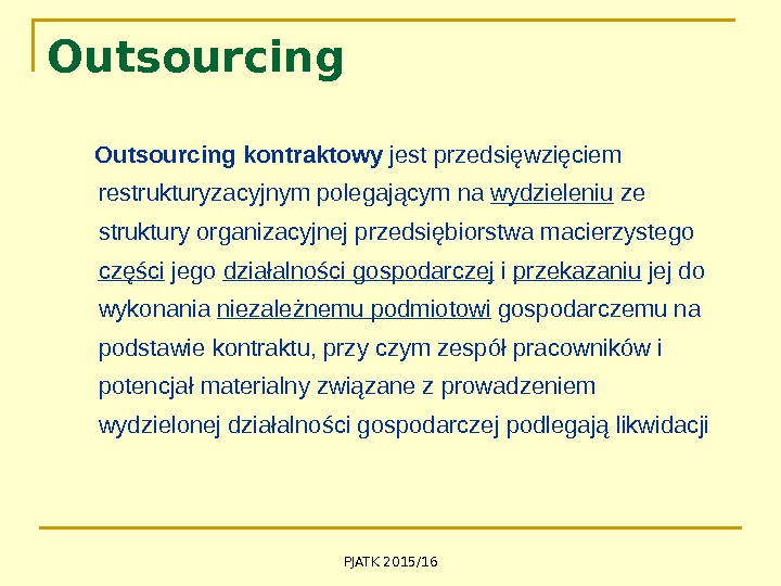 PJATK 2015/16 Outsourcing kontraktowy jest przedsięwzięciem restrukturyzacyjnym polegającym na wydzieleniu ze struktury organizacyjnej przedsiębiorstwa