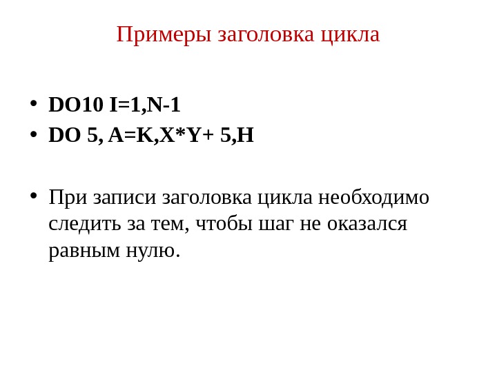 Примеры заголовка цикла • DO 10 I=1, N-1 • DO 5, A=K, X*Y+ 5,