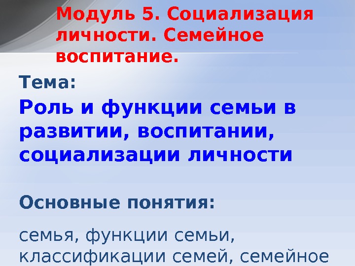 Тема:  Роль и функции семьи в развитии, воспитании,  социализации личности Основные понятия: