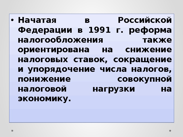  • Начатая в Российской Федерации в 1991 г.  реформа налогообложения также ориентирована