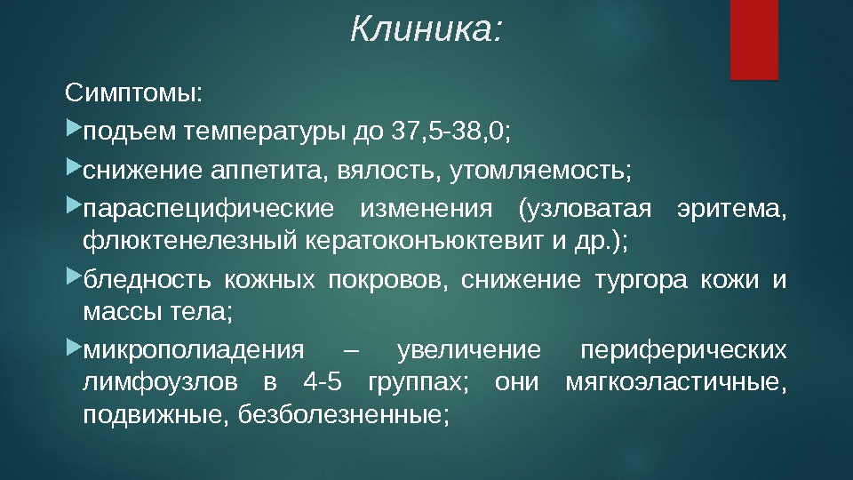 Клиника: Симптомы:  подъем температуры до 37, 5 -38, 0;  снижение аппетита, вялость,