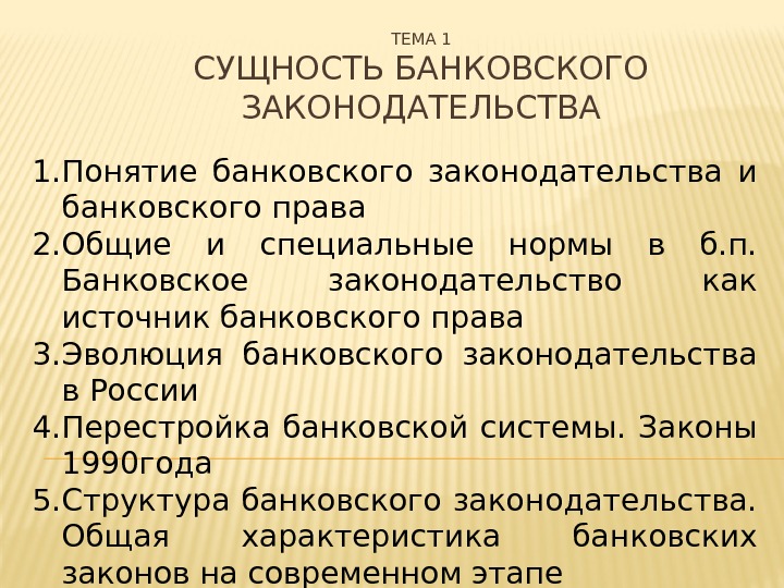 ТЕМА 1 СУЩНОСТЬ БАНКОВСКОГО ЗАКОНОДАТЕЛЬСТВА 1. Понятие банковского законодательства и банковского права 2. Общие