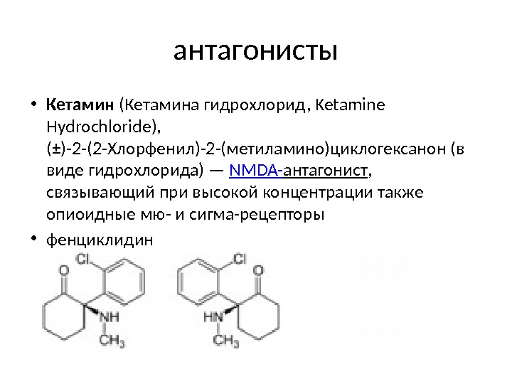 антагонисты • Кетамин (Кетамина гидрохлорид, Ketamine Hydrochloride),  (±)-2 -(2 -Хлорфенил)-2 -(метиламино)циклогексанон (в виде