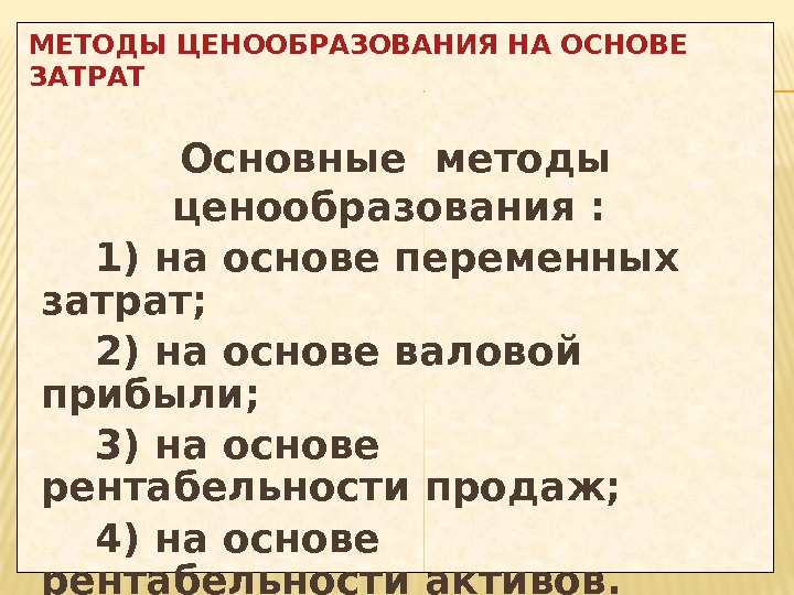 МЕТОДЫ ЦЕНООБРАЗОВАНИЯ НА ОСНОВЕ ЗАТРАТ Основные методы ценообразования :  1) на основе переменных