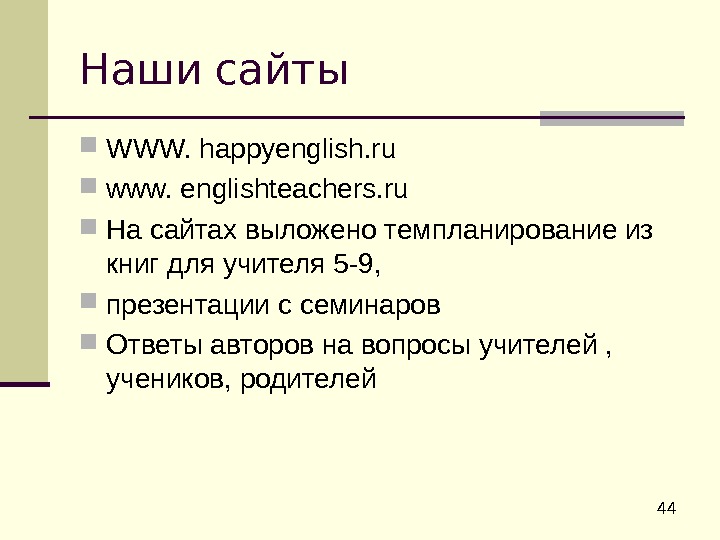  44 Наши сайты WWW. happyenglish. ru www. englishteachers. ru На сайтах выложено темпланирование