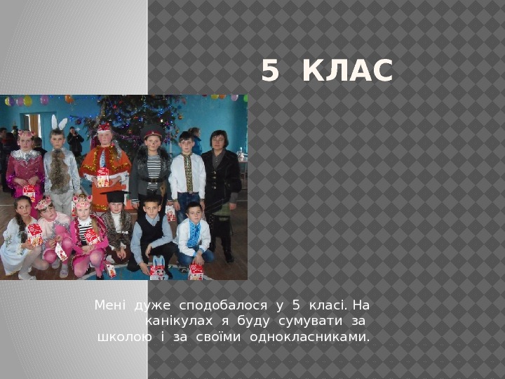 Мені дуже сподобалося у 5 класі. На  канікулах я буду сумувати за 