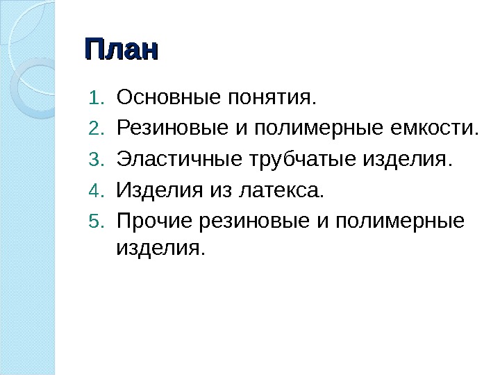 План  1. Основные понятия. 2. Резиновые и полимерные емкости. 3. Эластичные трубчатые изделия.