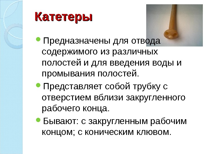 Катетеры Предназначены для отвода содержимого из различных полостей и для введения воды и промывания