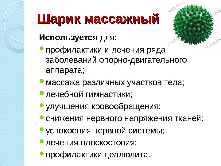 Шарик массажный Используется для:  профилактики и лечения ряда заболеваний опорно-двигательного аппарата;  массажа