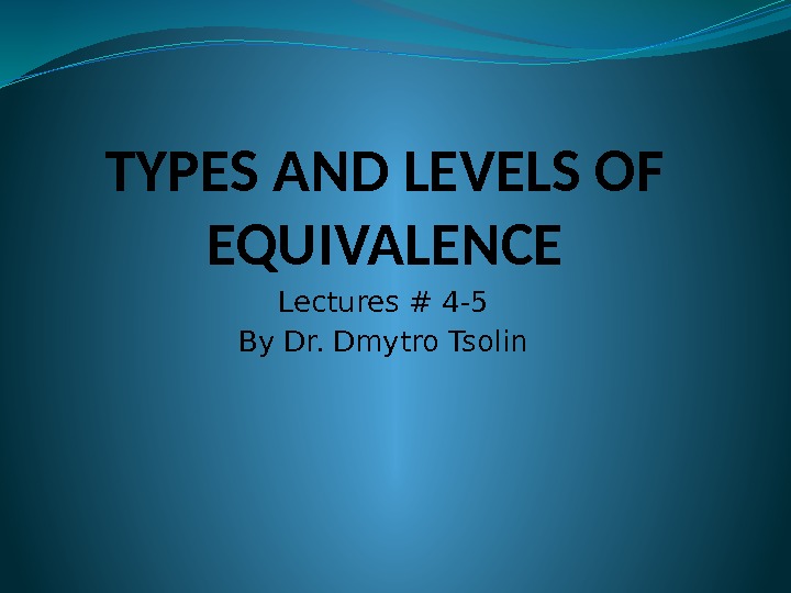 TYPES AND LEVELS OF EQUIVALENCE Lectures # 4 -5 By Dr. Dmytro Tsolin 