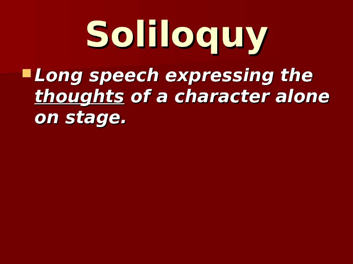 Soliloquy Long speech expressing the thoughts of a character alone on stage.  