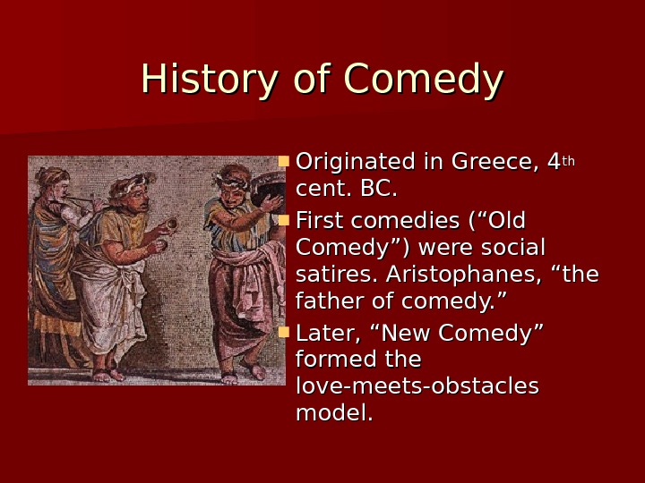 History of Comedy Originated in Greece, 4 thth  cent. BC.  First comedies