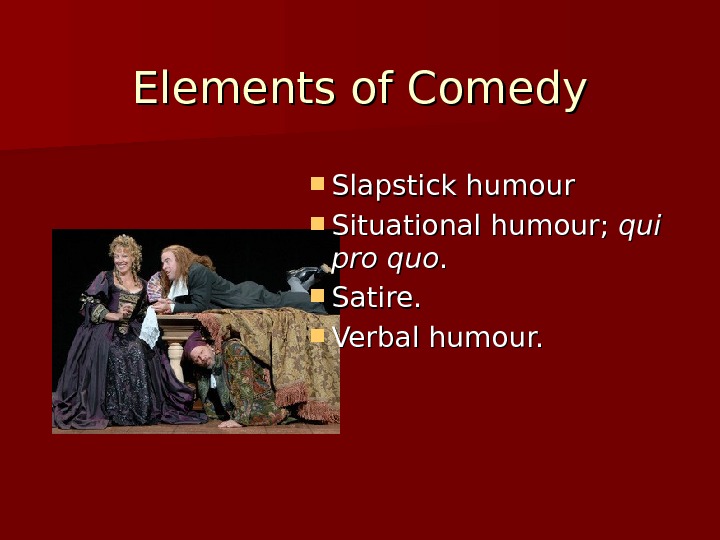 Elements of Comedy Slapstick humour Situational humour;  qui pro quo. .  Satire.