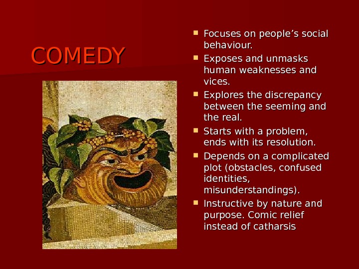 COMEDY Focuses on people’s social behaviour.  Exposes and unmasks human weaknesses and vices.
