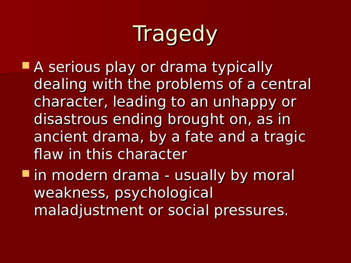 Tragedy A serious play or drama typically dealing with the problems of a central