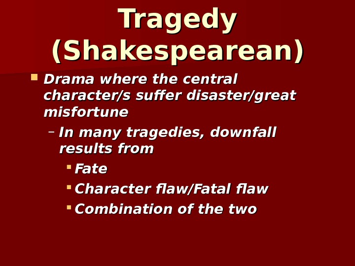 Tragedy (Shakespearean) Drama where the central character/s suffer disaster/great misfortune – In many tragedies,