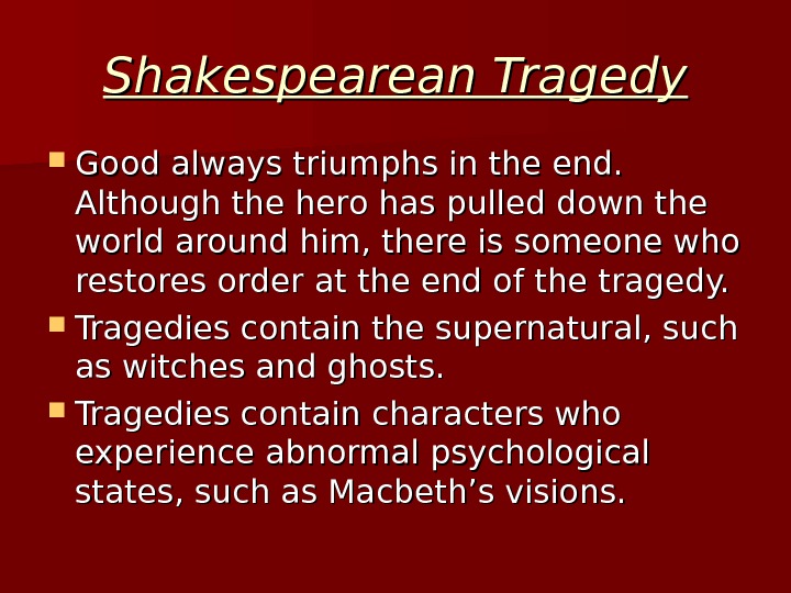 Shakespearean Tragedy Good always triumphs in the end.  Although the hero has pulled