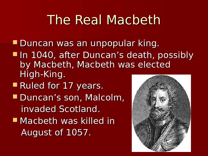 The Real Macbeth Duncan was an unpopular king.  In 1040, after Duncan’s death,