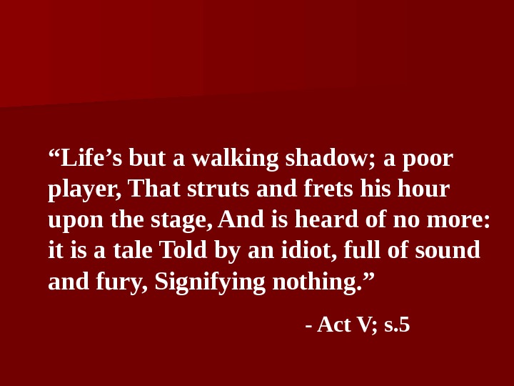 “ Life’s but a walking shadow; a poor player, That struts and frets his