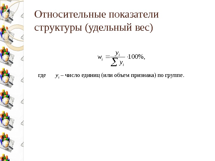 Относительные показатели структуры (удельный вес) где у i – число единиц (или объем признака)