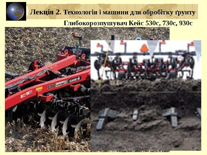 Лекція 2.  Технологія і машини для обробітку ґрунту Глибокорозпушувач Кейс 530 с, 730