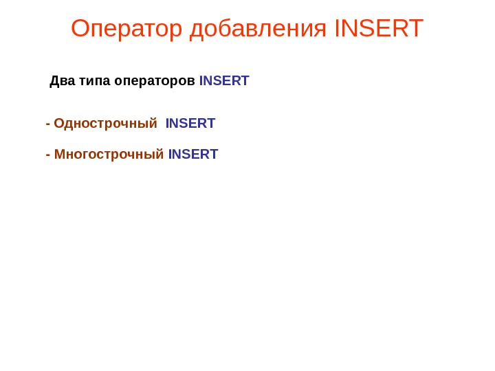 Оператор добавления INSERT Два типа операторов INSERT - Однострочный  INSERT -  Многострочный