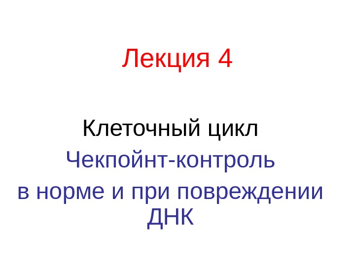   Лекция 4 Клеточный цикл Чекпойнт-контроль в норме и при повреждении ДНК 