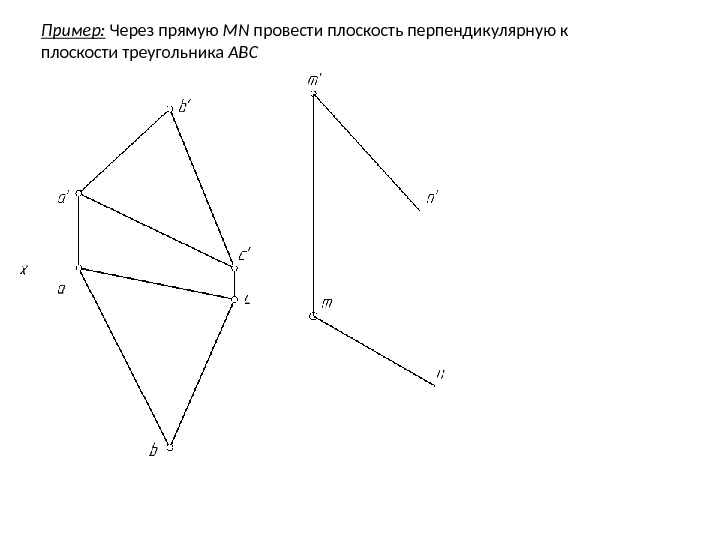 Пример:  Через прямую MN провести плоскость перпендикулярную к плоскости треугольника ABC 