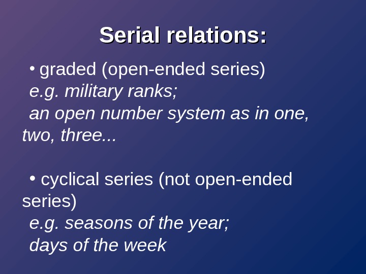 Serial relations:  •  graded (open-ended series) e. g. military ranks;  an