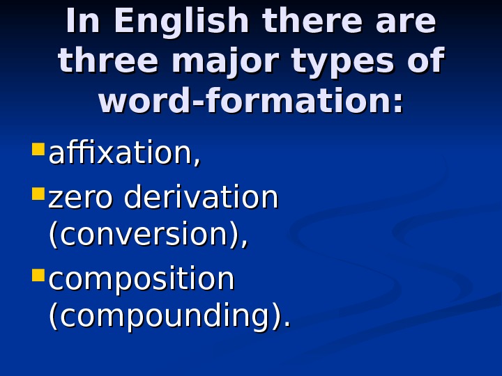 In English there are three major types of word-formation:  affixation,  zero derivation