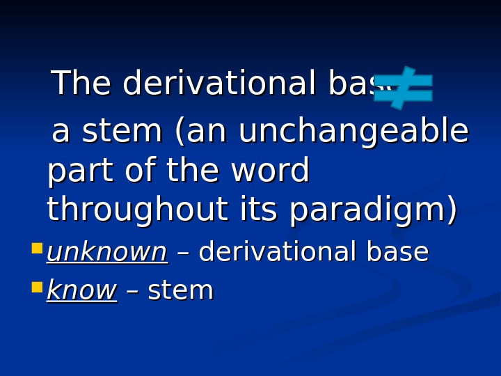  The derivational base  a stem (an unchangeable part of the word throughout