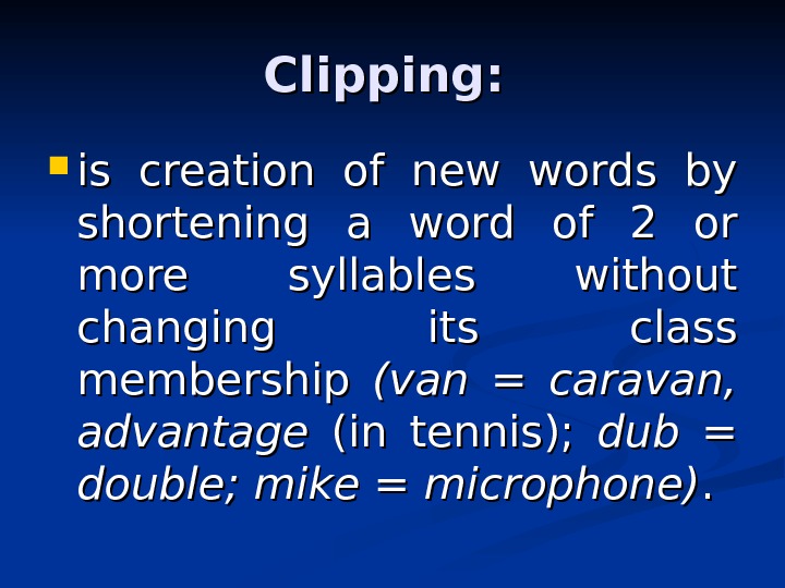 Clipping:  is creation of new words by shortening a word of 2 or