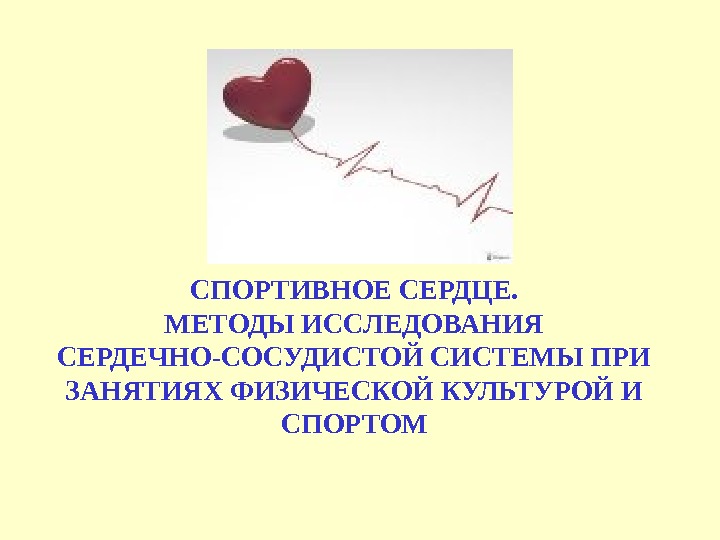 СПОРТИВНОЕ СЕРДЦЕ. МЕТОДЫ ИССЛЕДОВАНИЯ СЕРДЕЧНО-СОСУДИСТОЙ СИСТЕМЫ ПРИ ЗАНЯТИЯХ ФИЗИЧЕСКОЙ КУЛЬТУРОЙ И СПОРТОМ 