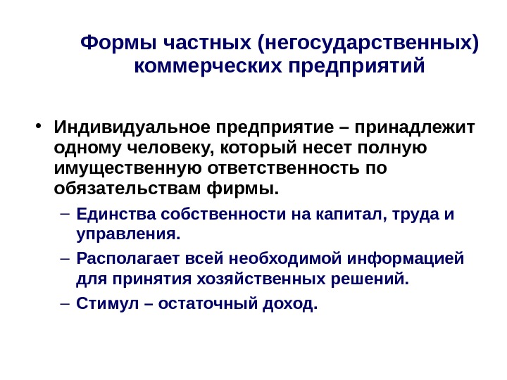 Формы частных (негосударственных) коммерческих предприятий • Индивидуальное предприятие – принадлежит одному человеку, который несет