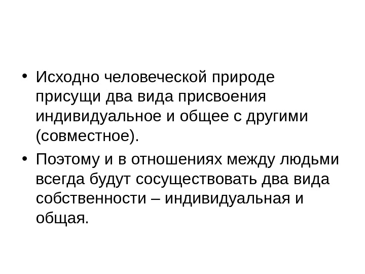  • Исходно человеческой природе присущи два вида присвоения  индивидуальное и общее с