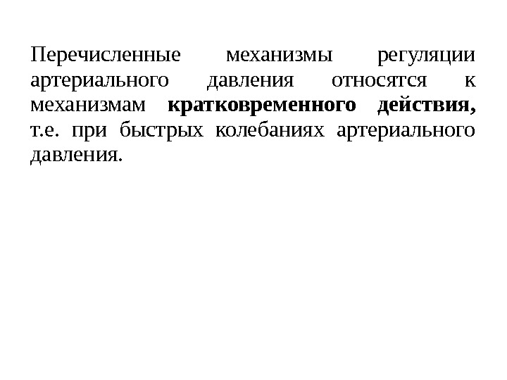 Перечисленные механизмы регуляции артериального давления относятся к механизмам кратковременного действия,  т. е. 