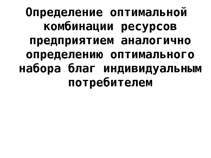 Определение оптимальной комбинации ресурсов предприятием аналогично определению оптимального набора благ индивидуальным потребителем 