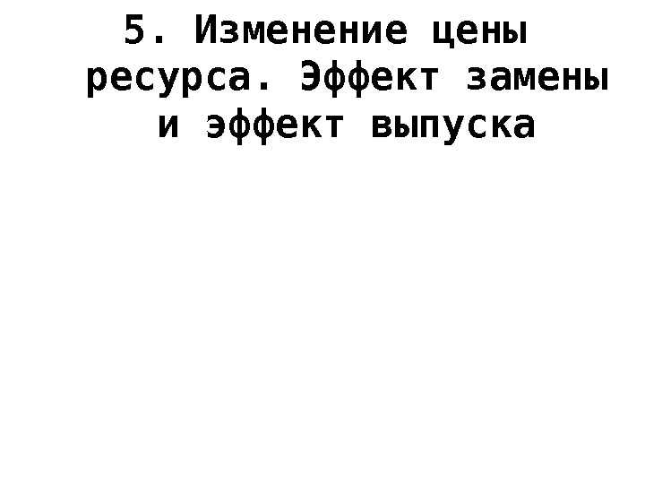 5. Изменение цены ресурса. Эффект замены и эффект выпуска 