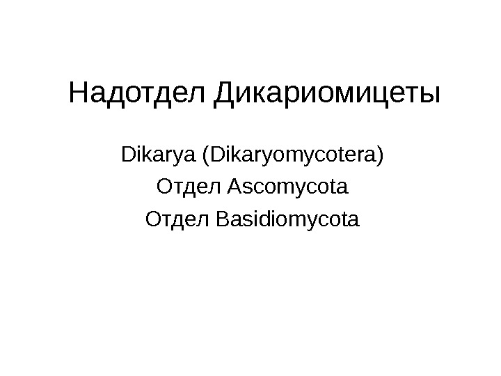   Надотдел Дикариомицеты Dikarya ( Dikaryomycotera) Отдел Ascomycota Отдел Basidiomycota 