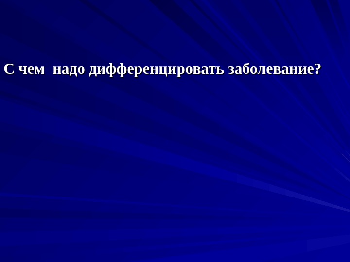 С чем надо дифференцировать заболевание? 