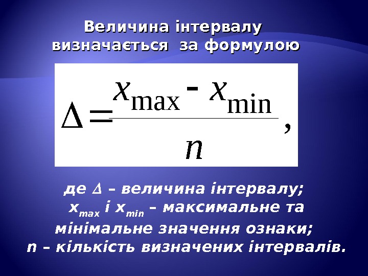 Величина інтервалу визначається за формулою, minmax n xx де  – величина інтервалу; 