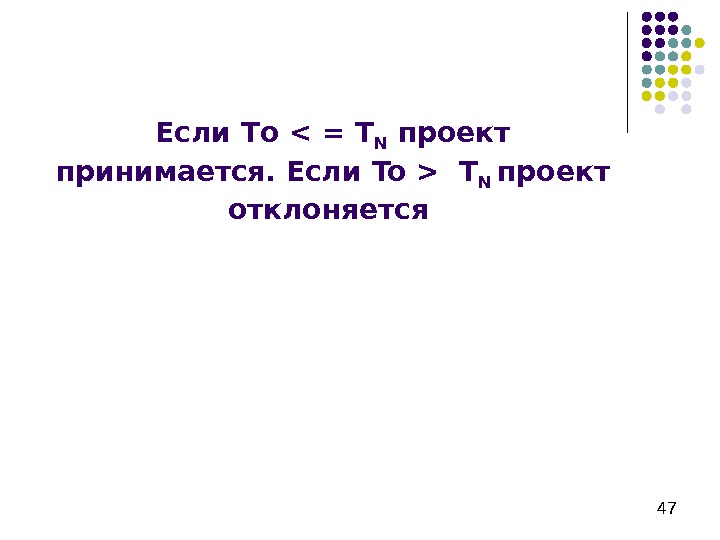   47 Если T o  = T N  проект принимается. Если