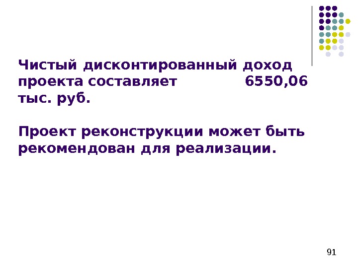   91 Чистый дисконтированный доход проекта составляет   6550, 06 тыс. руб.