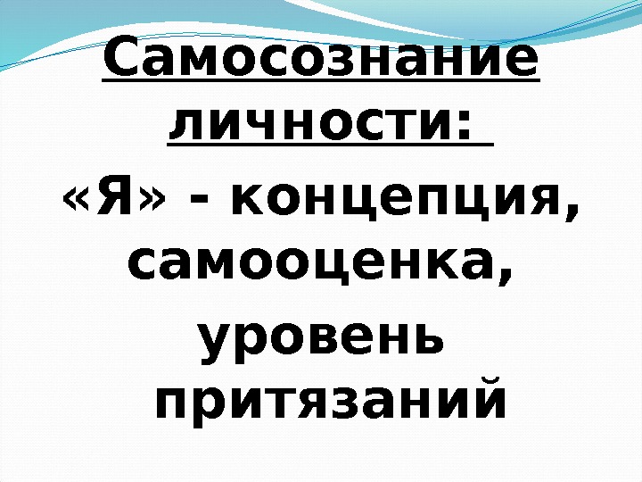 Самосознание личности:  «Я» - концепция,  самооценка,  уровень притязаний 