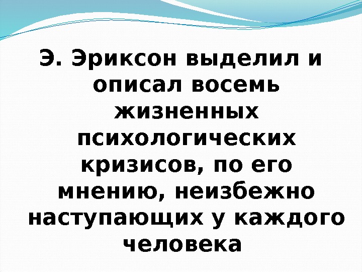 Э. Эриксон выделил и описал восемь жизненных психологических кризисов, по его мнению, неизбежно наступающих