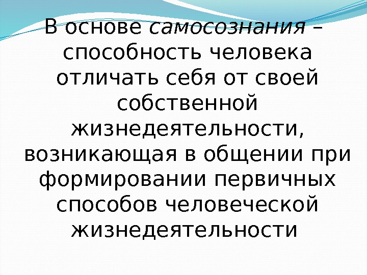 В основе самосознания – способность человека отличать себя от своей собственной жизнедеятельности,  возникающая