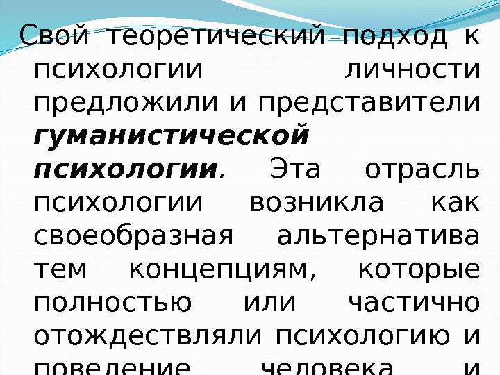 Свой теоретический подход к психологии личности предложили и представители гуманистической психологии.  Эта отрасль