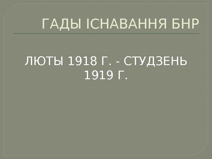 ГАДЫ ІСНАВАННЯ БНР ЛЮТЫ 1918 Г. - СТУДЗЕНЬ 1919 Г. 